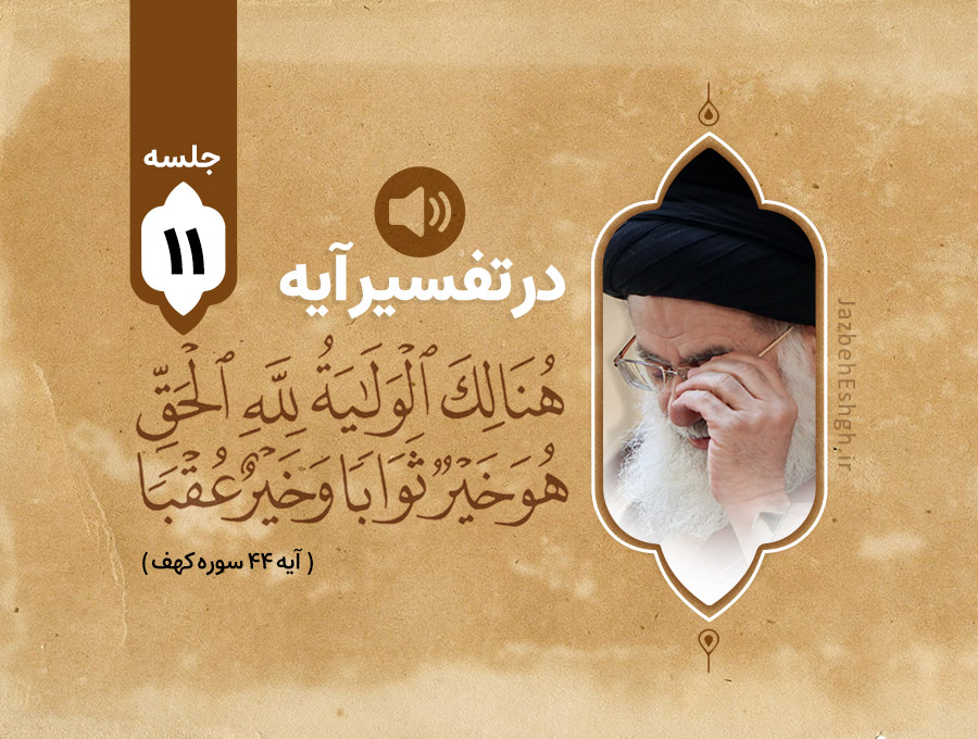 در تفسیر آیه شریف هُنَالِكَ الْوَلَايَةُ لِلَّهِ الْحَقِّ ۚ هُوَ خَيْرٌ ثَوَابًا وَخَيْرٌ عُقْبًا جلسه یازدهم