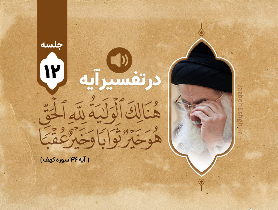 در تفسیر آیه شریف هُنَالِكَ الْوَلَايَةُ لِلَّهِ الْحَقِّ ۚ هُوَ خَيْرٌ ثَوَابًا وَخَيْرٌ عُقْبًا جلسه دوازدهم